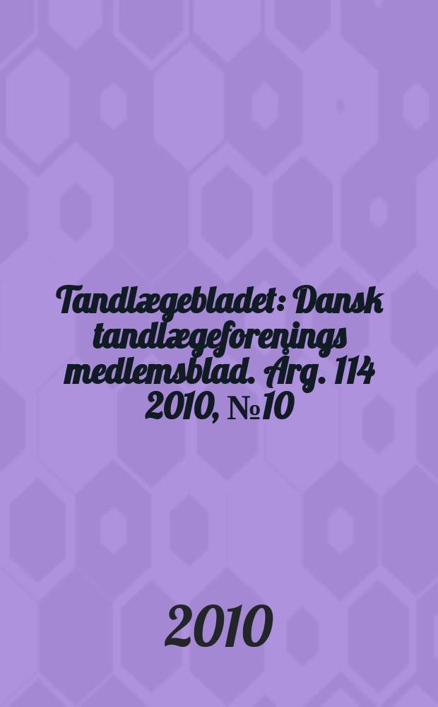 Tandlægebladet : Dansk tandlægeforenings medlemsblad. Årg. 114 2010, № 10