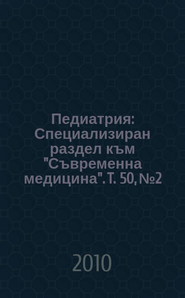 Педиатрия : Специализиран раздел към "Съвременна медицина". T. 50, № 2