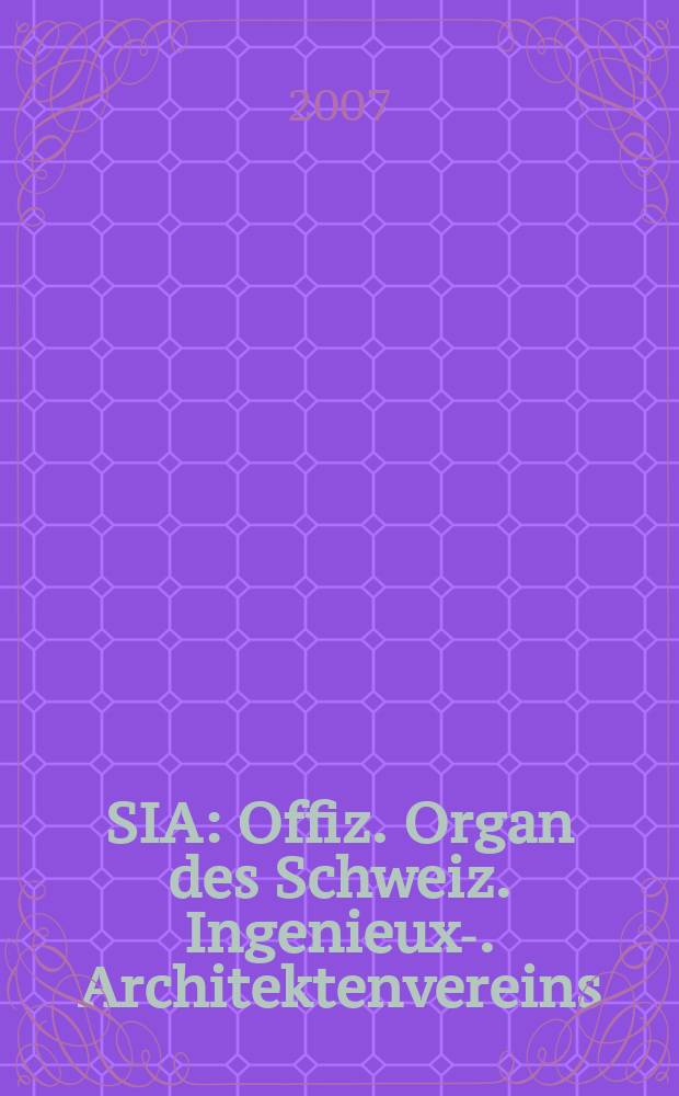 SIA : Offiz. Organ [des] Schweiz. Ingenieux -u. Architektenvereins (SIA), Ges. ehemaliger Studierender der ETH Zürich (GEP), Schweiz Vereinig. beratender Ingenieure (USIC). 2007, № 44