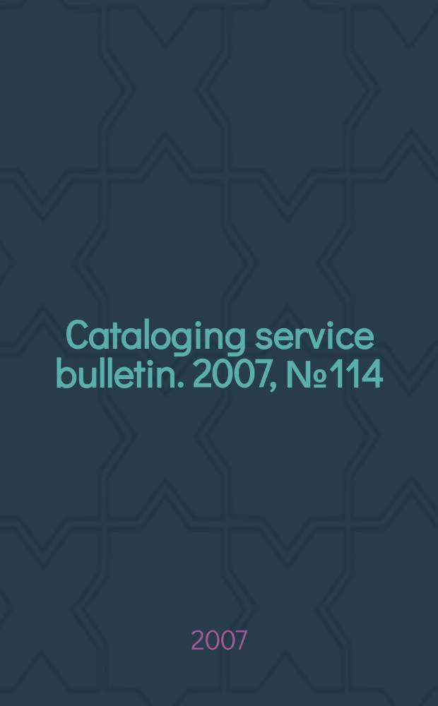 Cataloging service bulletin. 2007, № 114