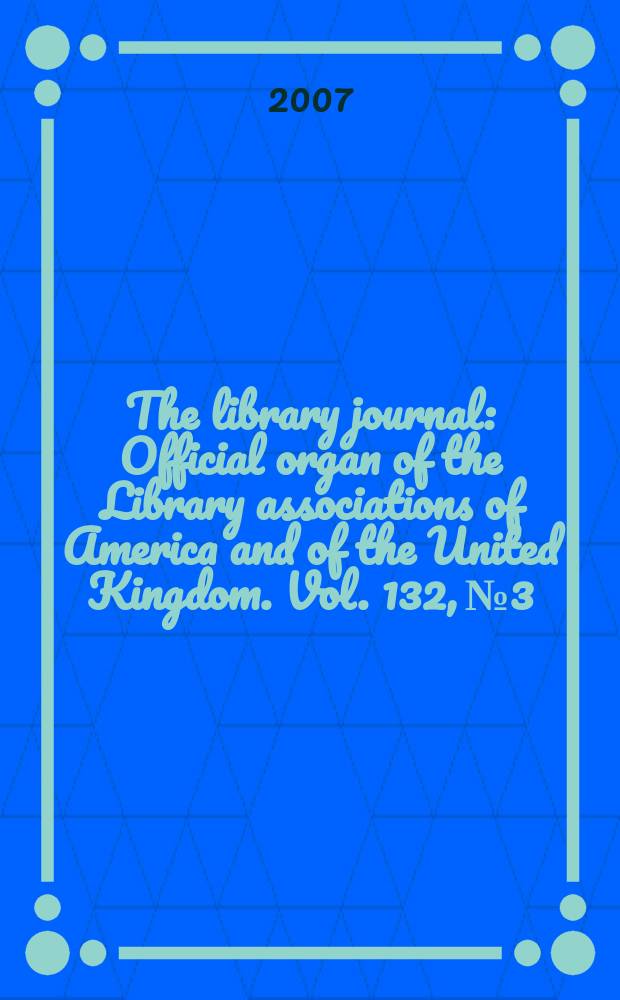The library journal : Official organ of the Library associations of America and of the United Kingdom. Vol. 132, № 3