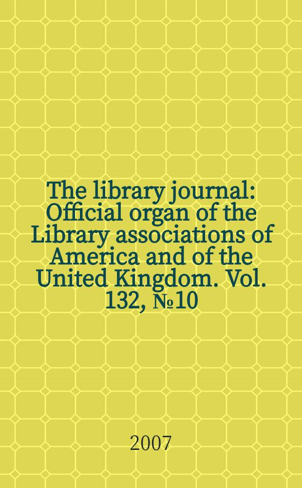 The library journal : Official organ of the Library associations of America and of the United Kingdom. Vol. 132, № 10