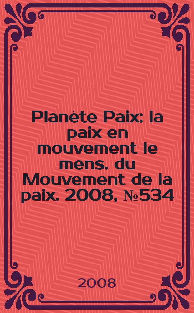 Planète Paix : la paix en mouvement le mens. du Mouvement de la paix. 2008, № 534
