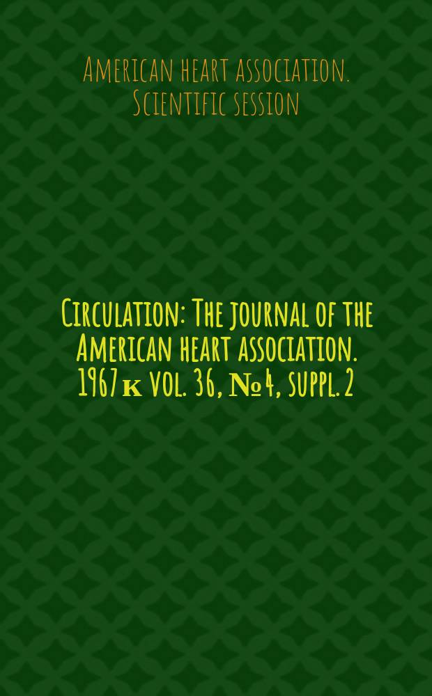Circulation : The journal of the American heart association. 1967 к vol. 36, № 4, suppl. 2 : Abstracts