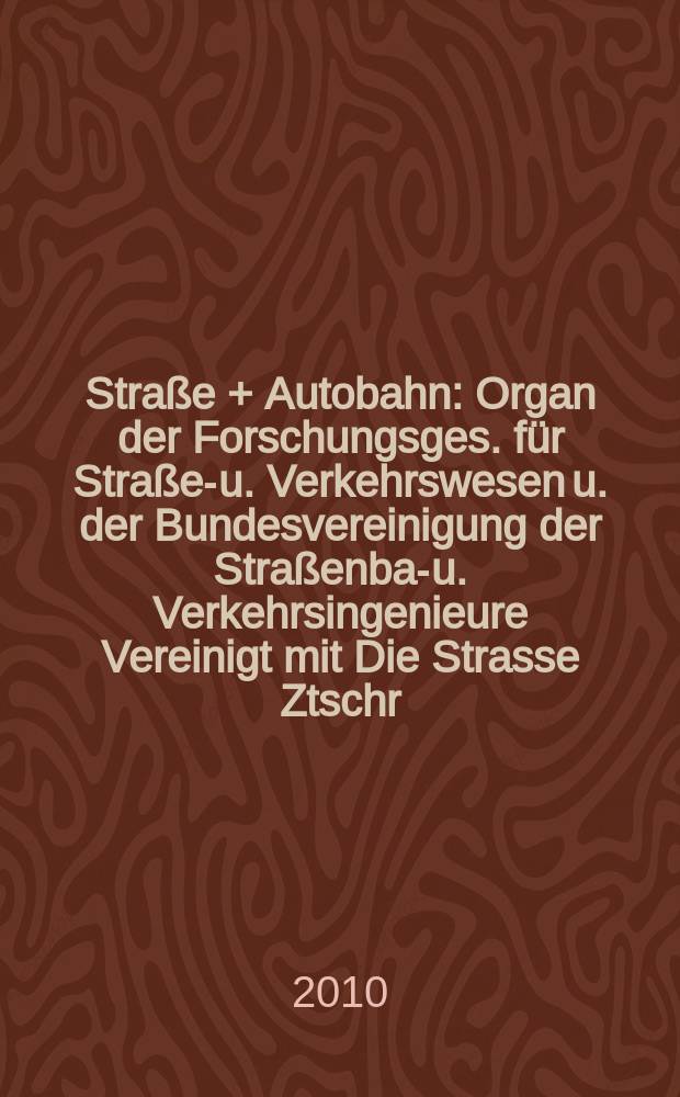 Straße + Autobahn : Organ der Forschungsges. für Straßen- u. Verkehrswesen u. der Bundesvereinigung der Straßenbau- u. Verkehrsingenieure Vereinigt mit Die Strasse Ztschr. für Forschung u. Praxis des Straßenwesens Ztschr. für Straßen- u. Brückenbau . Straßenplanung. Straßenbetribstechnik. Jg. 61 2010, № 10