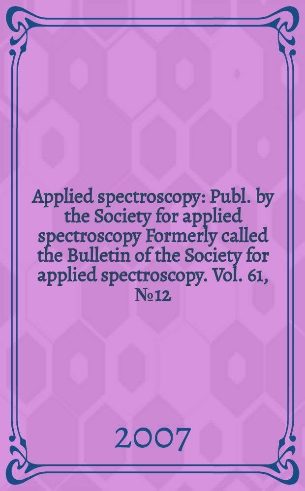 Applied spectroscopy : Publ. by the Society for applied spectroscopy Formerly called the Bulletin of the Society for applied spectroscopy. Vol. 61, № 12