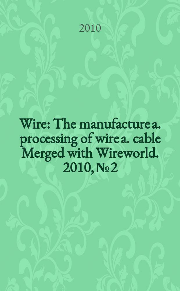 Wire : The manufacture a. processing of wire a. cable Merged with Wireworld. 2010, № 2