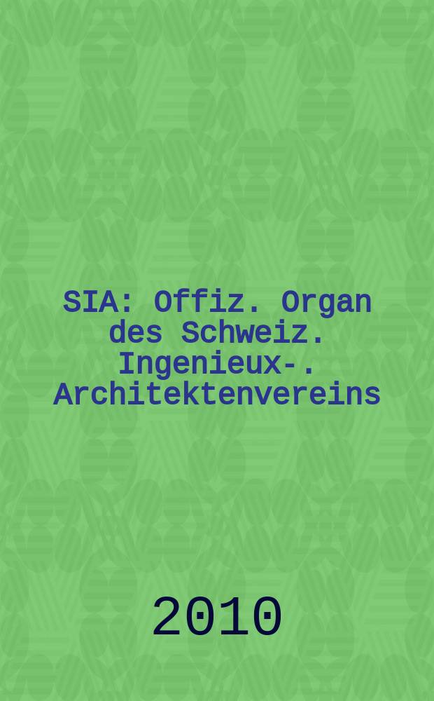 SIA : Offiz. Organ [des] Schweiz. Ingenieux -u. Architektenvereins (SIA), Ges. ehemaliger Studierender der ETH Zürich (GEP), Schweiz Vereinig. beratender Ingenieure (USIC). Jg. 136 2010, № 36