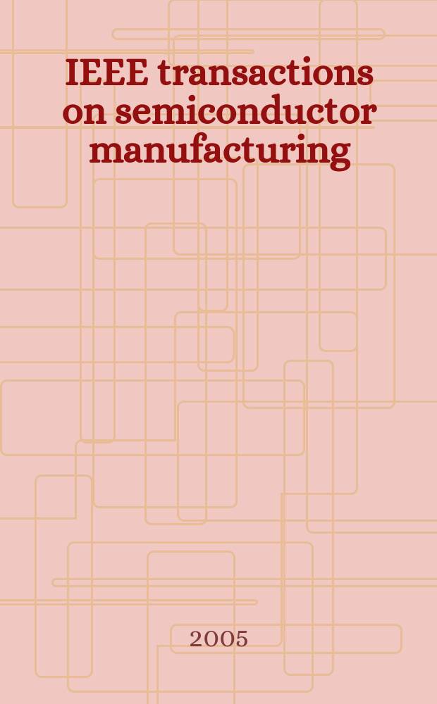 IEEE transactions on semiconductor manufacturing : A publ. of the IEEE components, hybrids, a. manufacturing technology soc., the IEEE electron devices soc., the IEEE reliability soc., the IEEE solid-state circuits council. Vol. 18, № 2