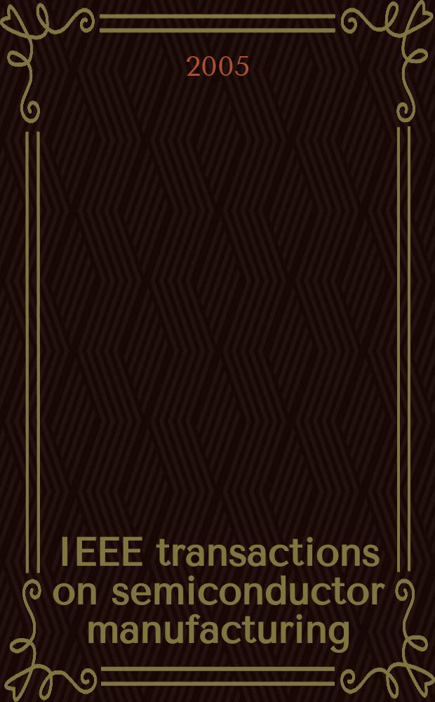 IEEE transactions on semiconductor manufacturing : A publ. of the IEEE components, hybrids, a. manufacturing technology soc., the IEEE electron devices soc., the IEEE reliability soc., the IEEE solid-state circuits council. Vol. 18, № 4