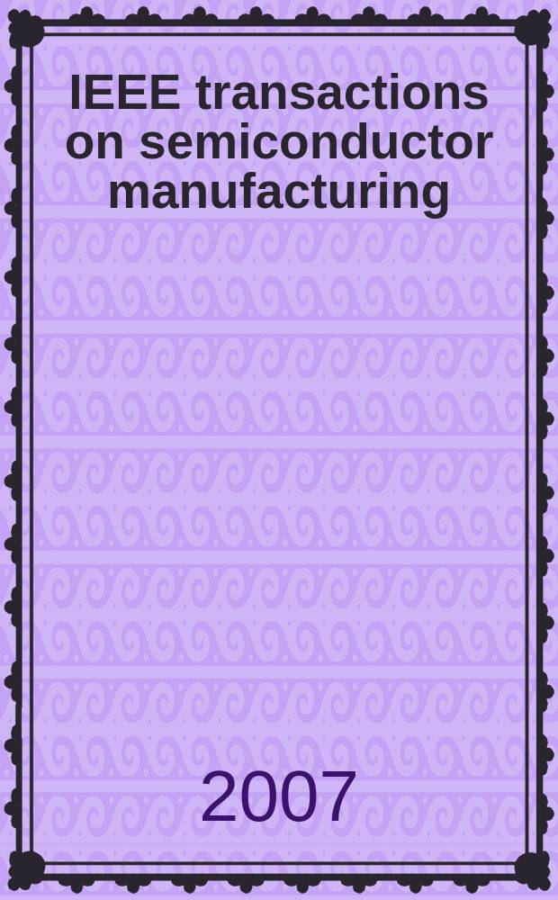 IEEE transactions on semiconductor manufacturing : A publ. of the IEEE components, hybrids, a. manufacturing technology soc., the IEEE electron devices soc., the IEEE reliability soc., the IEEE solid-state circuits council. Vol. 20, № 1
