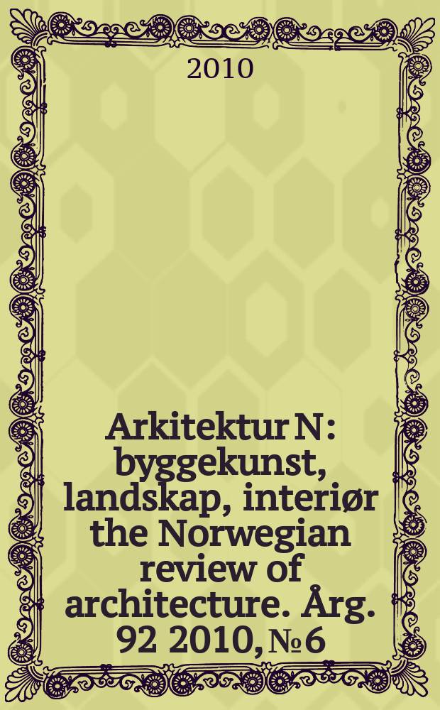 Arkitektur N : byggekunst, landskap, interiør the Norwegian review of architecture. Årg. 92 2010, № 6