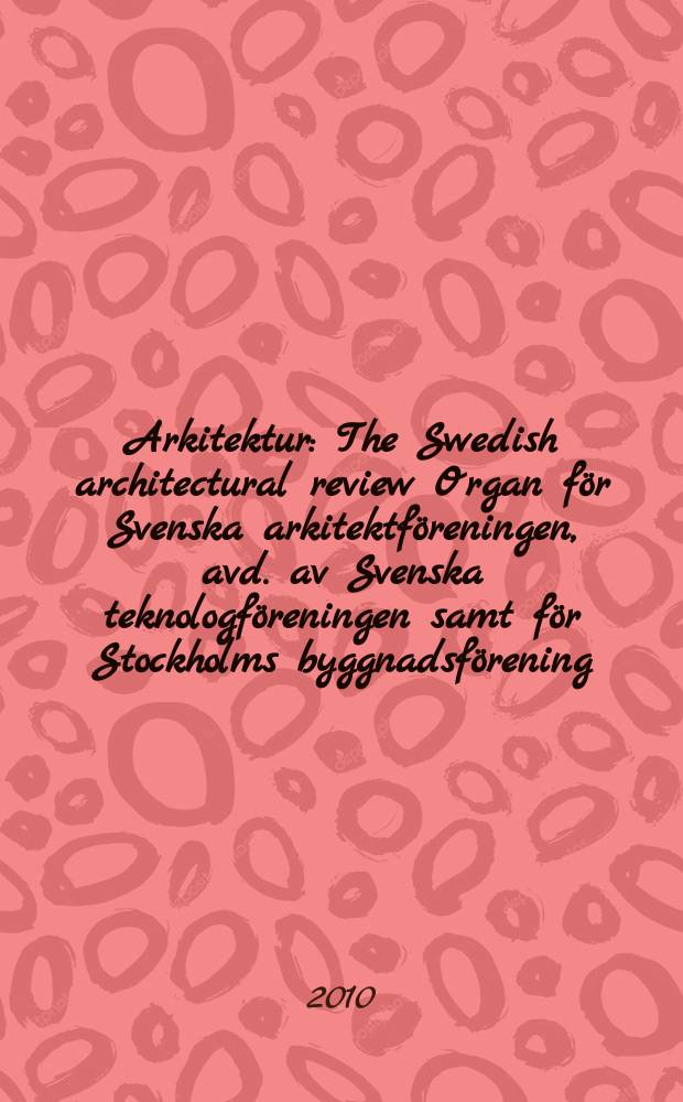 Arkitektur : The Swedish architectural review Organ för Svenska arkitektföreningen, avd. av Svenska teknologföreningen samt för Stockholms byggnadsförening. Årg. 110 2010, № 6