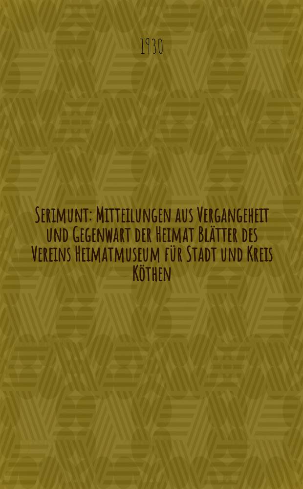 Serimunt : Mitteilungen aus Vergangeheit und Gegenwart der Heimat Blätter des Vereins Heimatmuseum für Stadt und Kreis Köthen (Anhalt), e. V. Beilage zum "Köthener Tageblatt", amtliches Kreisblatt. Jg. 5 1930, № 2