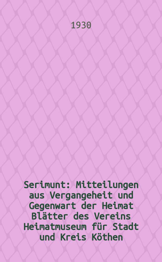 Serimunt : Mitteilungen aus Vergangeheit und Gegenwart der Heimat Bl&auml;tter des Vereins Heimatmuseum f&uuml;r Stadt und Kreis K&ouml;then (Anhalt), e. V. Beilage zum "K&ouml;thener Tageblatt", amtliches Kreisblatt. Jg. 5 1930, № 9