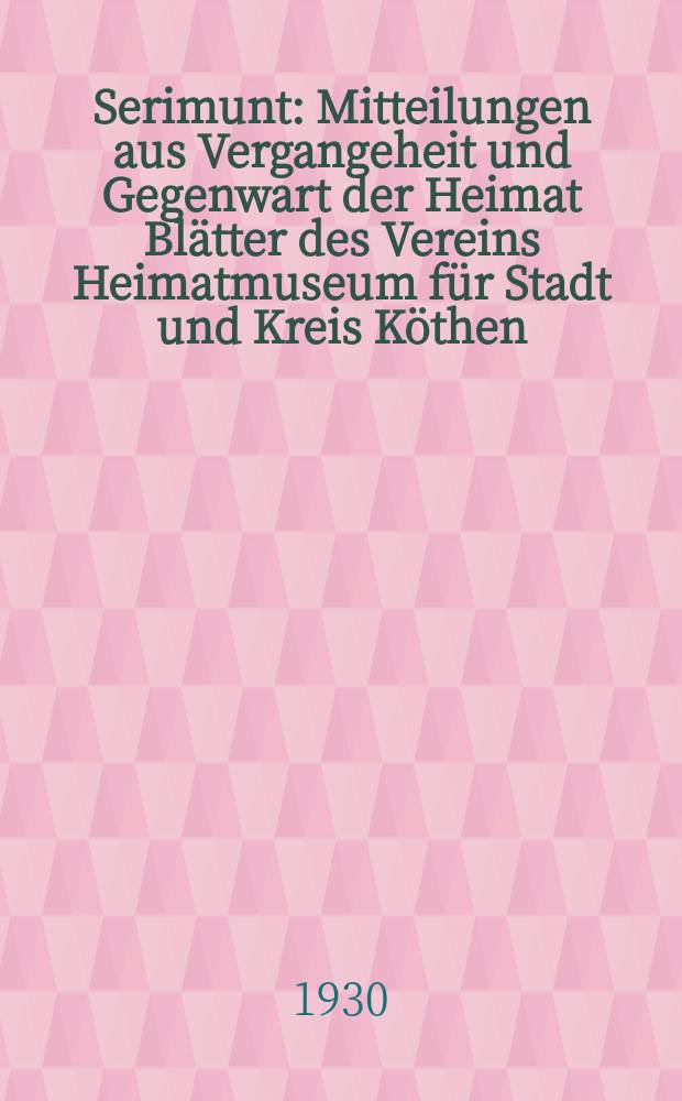 Serimunt : Mitteilungen aus Vergangeheit und Gegenwart der Heimat Blätter des Vereins Heimatmuseum für Stadt und Kreis Köthen (Anhalt), e. V. Beilage zum "Köthener Tageblatt", amtliches Kreisblatt. Jg. 5 1930, № 21