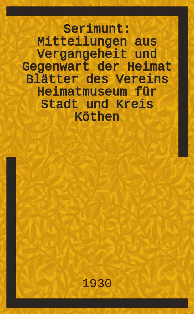 Serimunt : Mitteilungen aus Vergangeheit und Gegenwart der Heimat Blätter des Vereins Heimatmuseum für Stadt und Kreis Köthen (Anhalt), e. V. Beilage zum "Köthener Tageblatt", amtliches Kreisblatt. Jg. 5 1930, № 24
