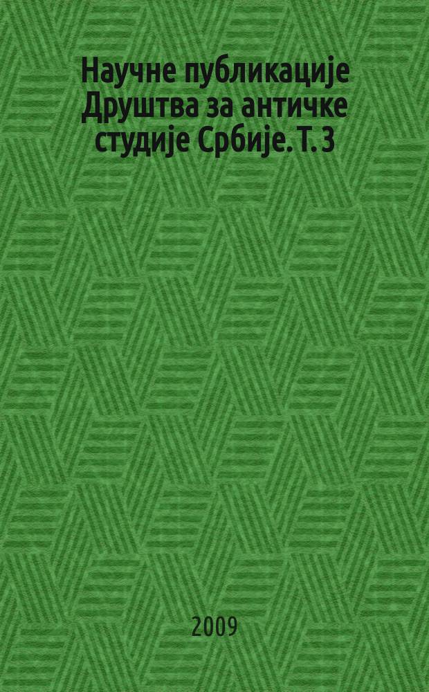 Научне публикациjе Друштва за античке студиjе Србиjе. Т. 3 : Антички свет, европска и српска наука = Античный мир,европейская и сербская наука