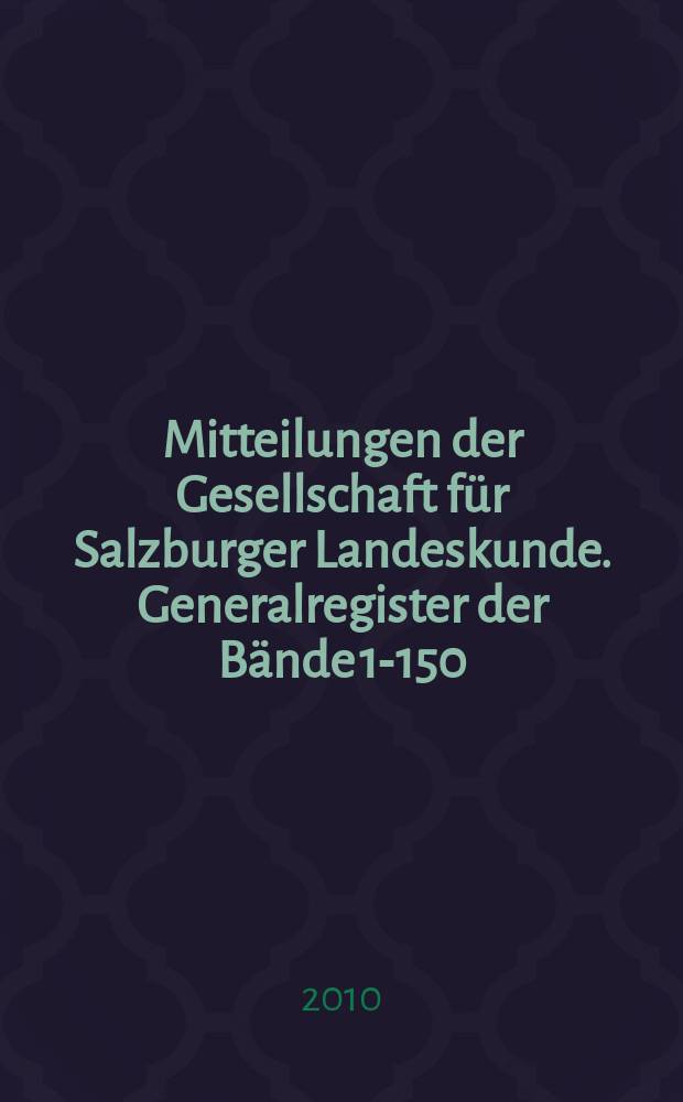 Mitteilungen der Gesellschaft für Salzburger Landeskunde. Generalregister der Bände 1-150