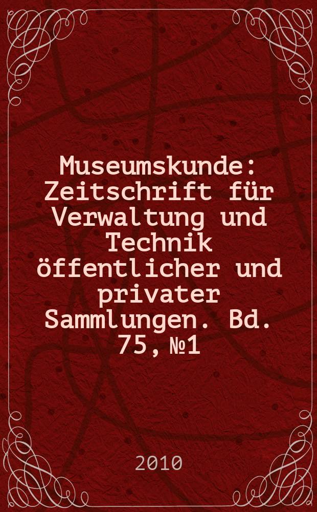 Museumskunde : Zeitschrift für Verwaltung und Technik öffentlicher und privater Sammlungen. Bd. 75, № 1
