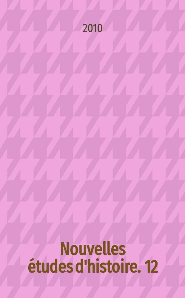Nouvelles &eacute;tudes d'histoire. 12 : Publi&eacute;es &agrave; l'occasion du XXIe Congr&egrave;s international des sciences historiques, Amsterdam, 2010