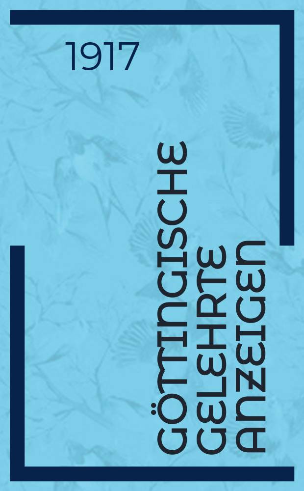 Göttingische gelehrte Anzeigen : Unter der Aufsicht der k. Gesellschaft der Wissenschaften. Jg. 179 1917, № 11/12