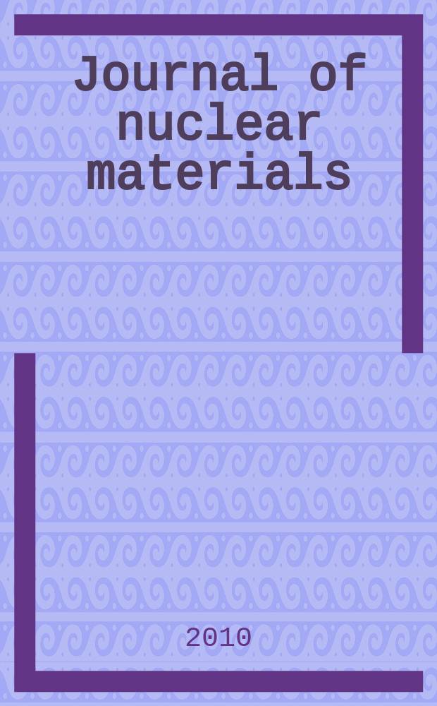Journal of nuclear materials : A journal on metallurgy, ceramics and solid state physics in the nuclear energy industry. Vol. 402, № 2/3