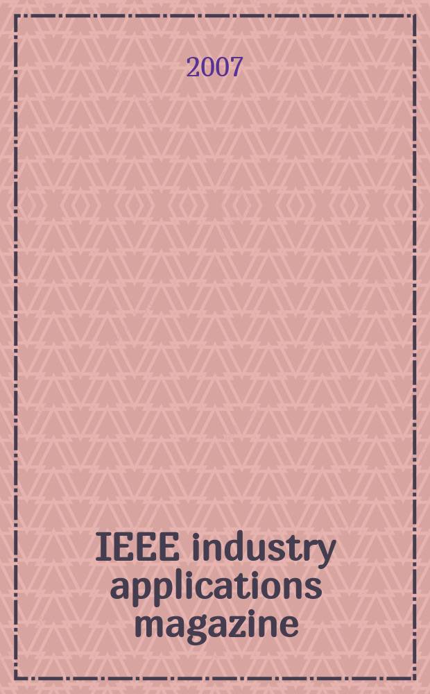 IEEE industry applications magazine : Advancing the practice of electrical a. electronics engineering in industry A publ. of the IEEE Industry applications soc. Vol. 13, № 1
