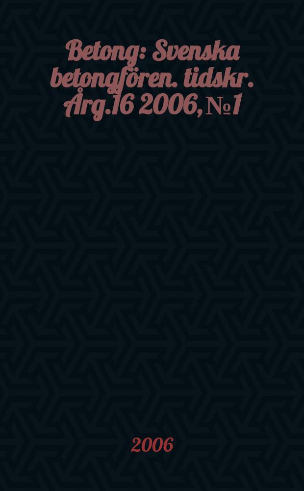 Betong : Svenska betongfören. tidskr. [Årg.16] 2006, № 1