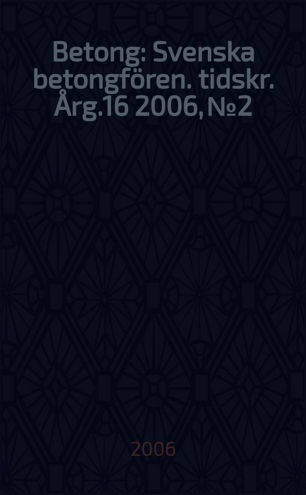 Betong : Svenska betongfören. tidskr. [Årg.16] 2006, № 2