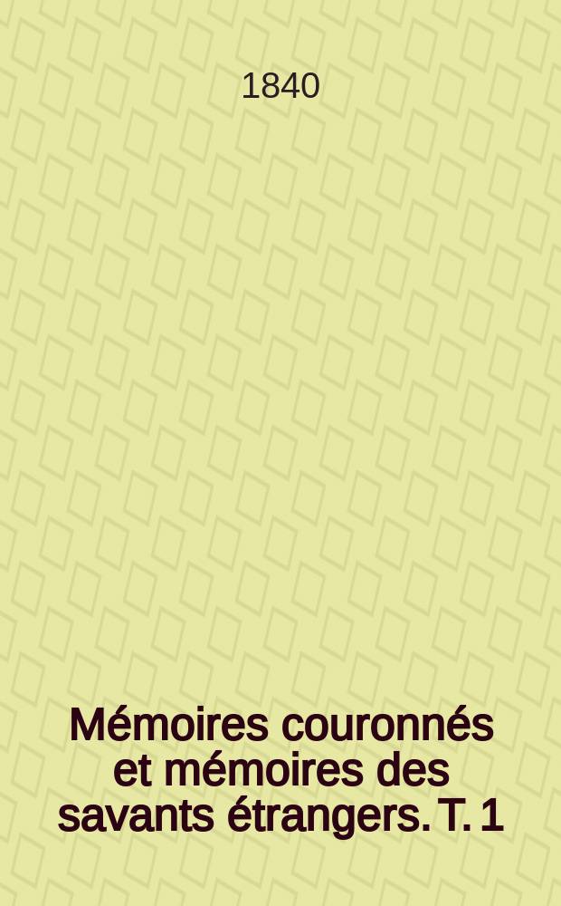 Mémoires couronnés et mémoires des savants étrangers. [T. 1] : Des moyens de soustraire l'exploitation des mines de houille aux chances d'explosion = Средства предотвращающие случаев взрывов при эксплуатации каменноугольных шахт