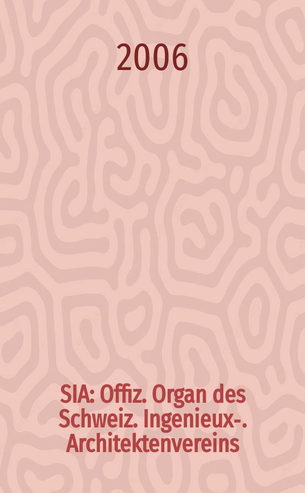 SIA : Offiz. Organ [des] Schweiz. Ingenieux -u. Architektenvereins (SIA), Ges. ehemaliger Studierender der ETH Zürich (GEP), Schweiz Vereinig. beratender Ingenieure (USIC). 2006, № 5