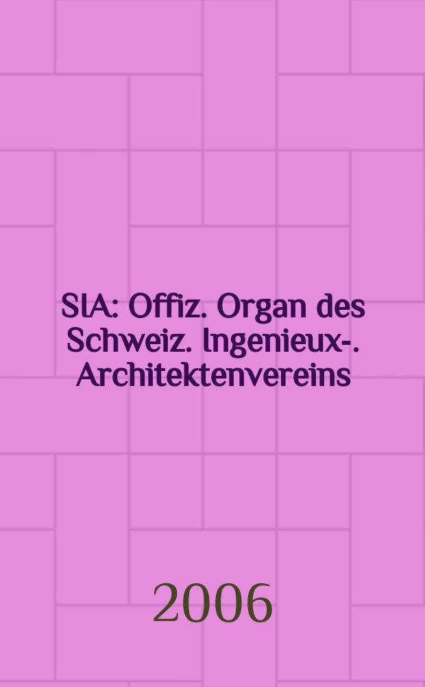 SIA : Offiz. Organ [des] Schweiz. Ingenieux -u. Architektenvereins (SIA), Ges. ehemaliger Studierender der ETH Zürich (GEP), Schweiz Vereinig. beratender Ingenieure (USIC). 2006, № 9