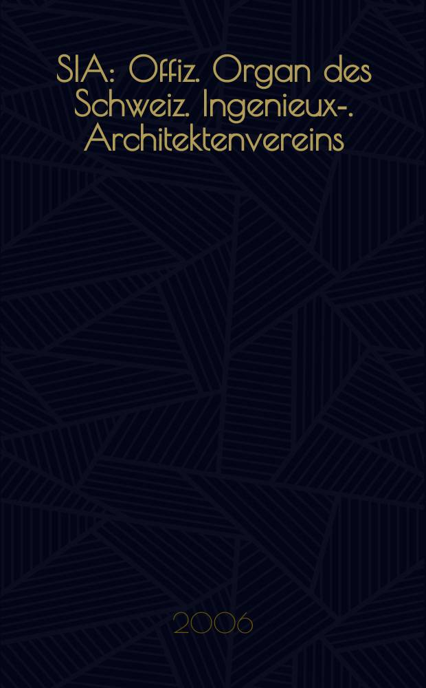 SIA : Offiz. Organ [des] Schweiz. Ingenieux -u. Architektenvereins (SIA), Ges. ehemaliger Studierender der ETH Zürich (GEP), Schweiz Vereinig. beratender Ingenieure (USIC). 2006, № 23