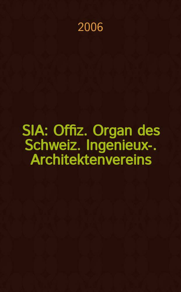 SIA : Offiz. Organ [des] Schweiz. Ingenieux -u. Architektenvereins (SIA), Ges. ehemaliger Studierender der ETH Zürich (GEP), Schweiz Vereinig. beratender Ingenieure (USIC). 2006, № 25