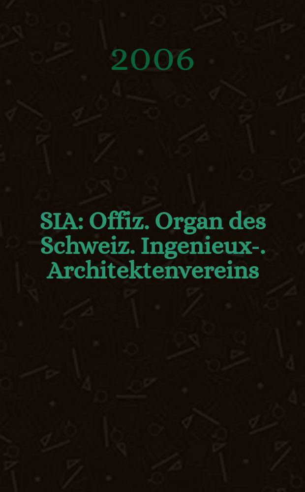 SIA : Offiz. Organ [des] Schweiz. Ingenieux -u. Architektenvereins (SIA), Ges. ehemaliger Studierender der ETH Zürich (GEP), Schweiz Vereinig. beratender Ingenieure (USIC). 2006, № 36