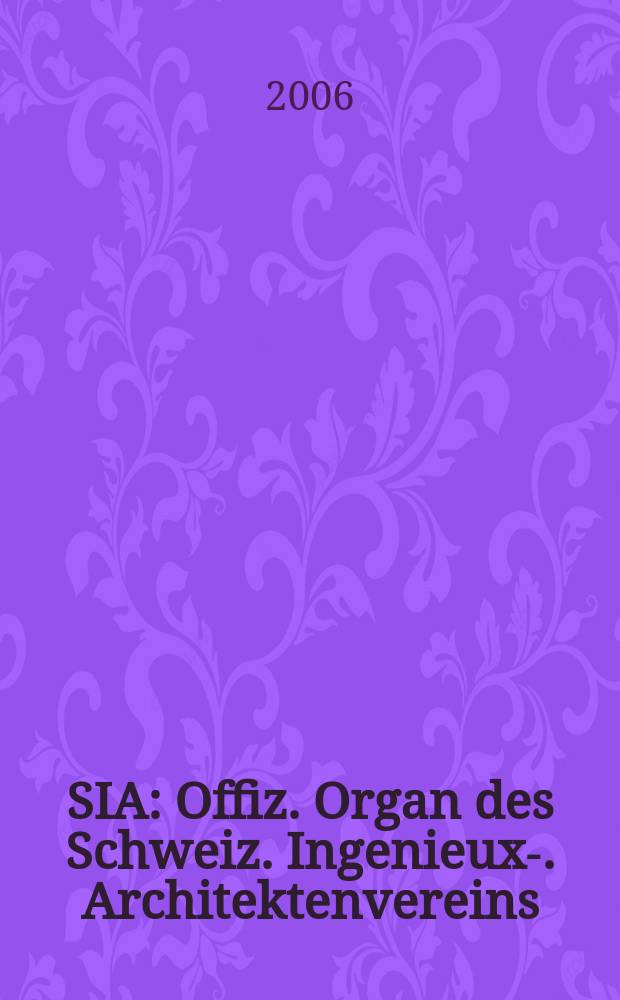 SIA : Offiz. Organ [des] Schweiz. Ingenieux -u. Architektenvereins (SIA), Ges. ehemaliger Studierender der ETH Zürich (GEP), Schweiz Vereinig. beratender Ingenieure (USIC). 2006, № 40