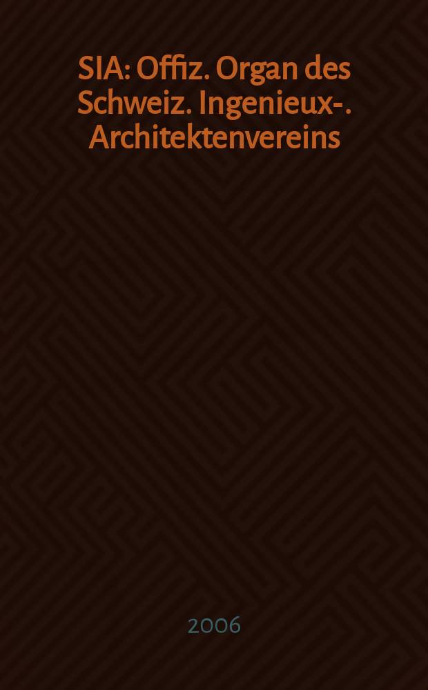 SIA : Offiz. Organ [des] Schweiz. Ingenieux -u. Architektenvereins (SIA), Ges. ehemaliger Studierender der ETH Zürich (GEP), Schweiz Vereinig. beratender Ingenieure (USIC). 2006, № 44