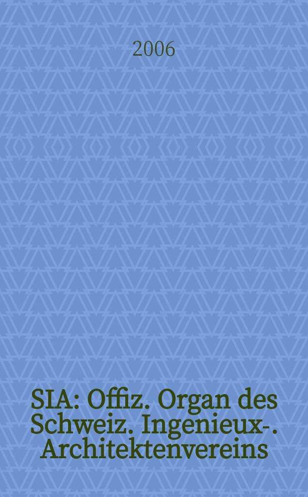 SIA : Offiz. Organ [des] Schweiz. Ingenieux -u. Architektenvereins (SIA), Ges. ehemaliger Studierender der ETH Zürich (GEP), Schweiz Vereinig. beratender Ingenieure (USIC). 2006, № 45
