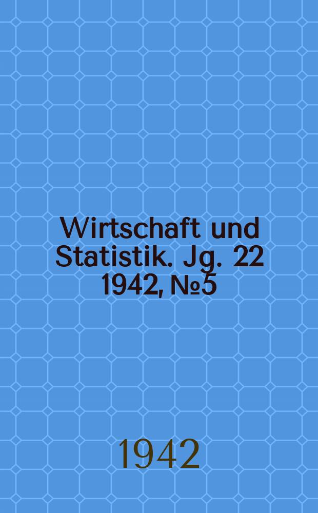 Wirtschaft und Statistik. Jg. 22 1942, № 5