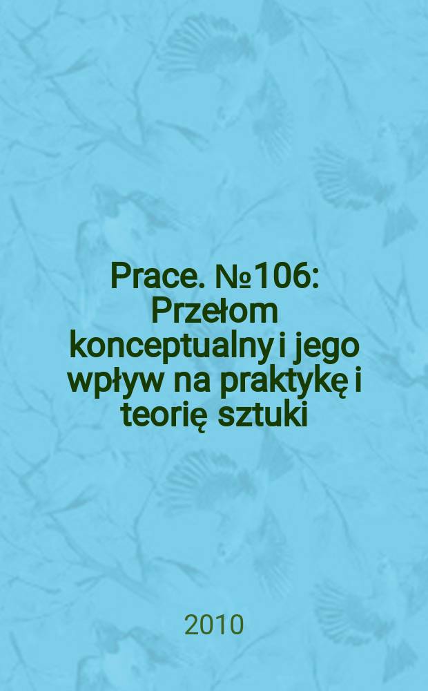 [Prace]. № 106 : Przełom konceptualny i jego wpływ na praktykę i teorię sztuki = Концептуальный прорыв и его влияние на практику и теорию искусства