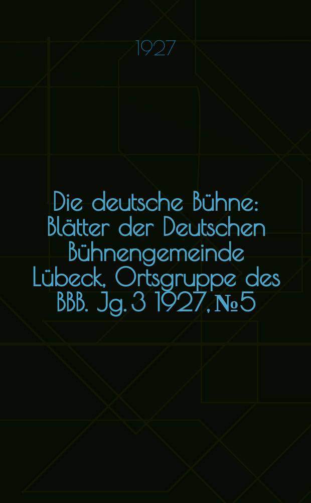 Die deutsche Bühne : Blätter der Deutschen Bühnengemeinde Lübeck, Ortsgruppe des BBB. Jg. 3 1927, № 5