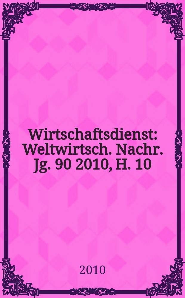 Wirtschaftsdienst : Weltwirtsch. Nachr. Jg. 90 2010, H. 10