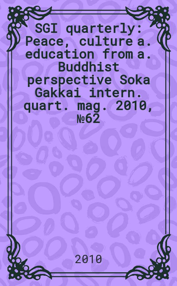 SGI quarterly : Peace, culture a. education from a. Buddhist perspective Soka Gakkai intern. quart. mag. 2010, № 62