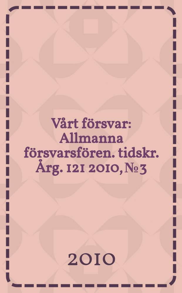 Vårt försvar : Allmanna försvarsfören. tidskr. Årg. 121 2010, № 3
