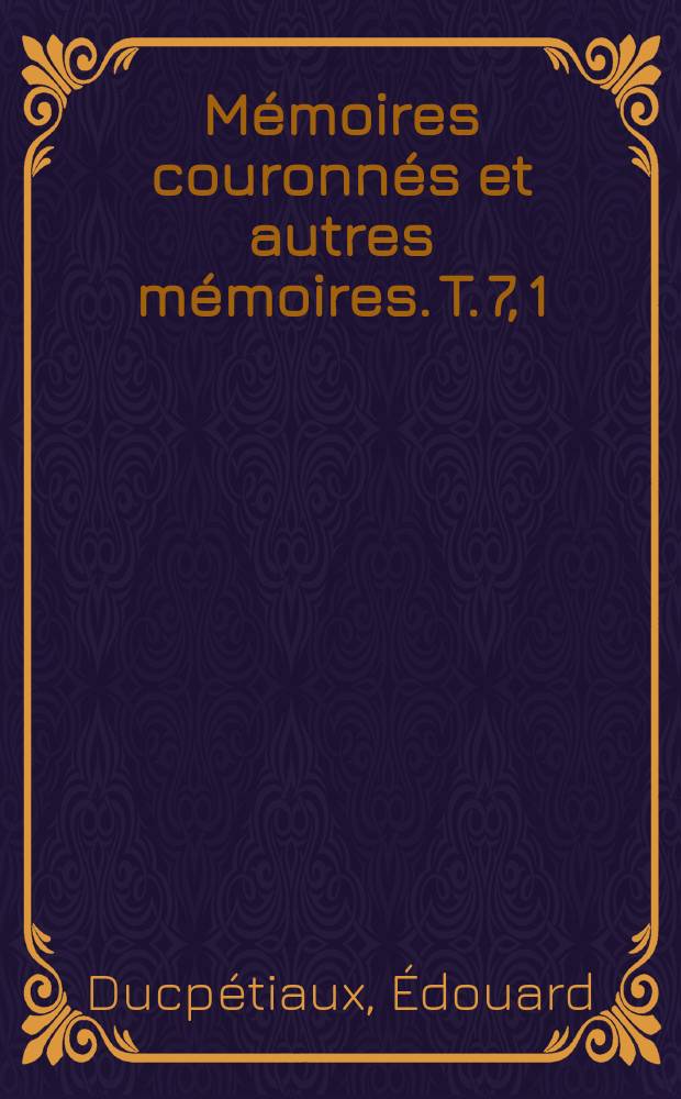 Mémoires couronnés et autres mémoires. T. 7, 1 : Des conditions d'application du système de l'emprisonnement séparé ou cellulaire = Условия внедрения систем тюремного заключения