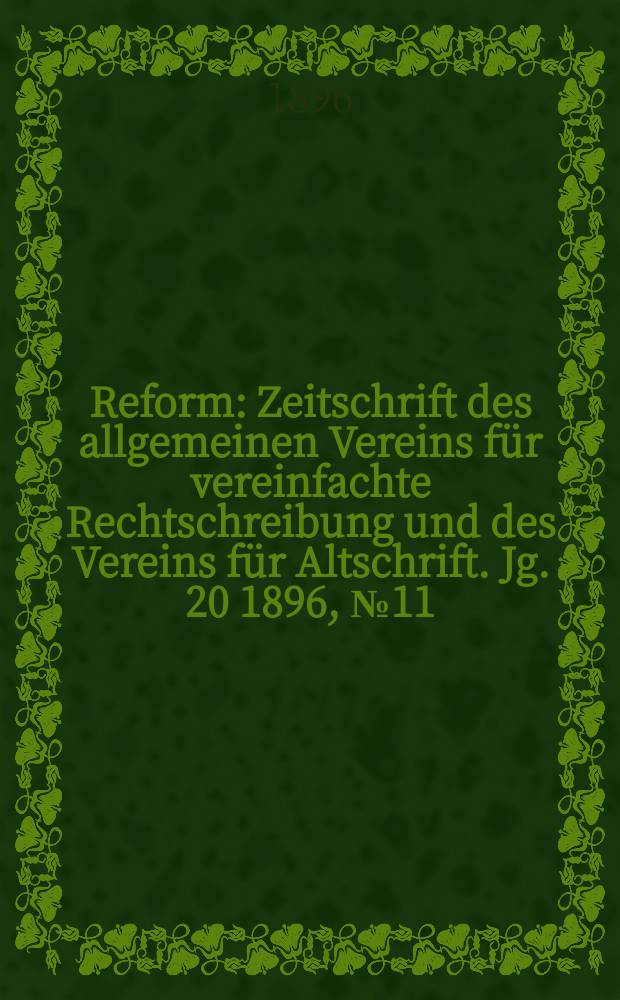 Reform : Zeitschrift des allgemeinen Vereins für vereinfachte Rechtschreibung und des Vereins für Altschrift. Jg. 20 1896, № 11
