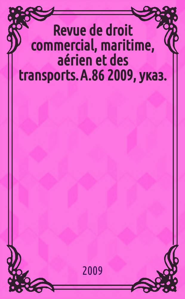 Revue de droit commercial, maritime, aérien et des transports. A.86 2009, указ.