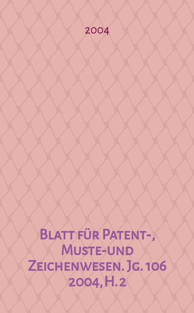 Blatt für Patent-, Muster- und Zeichenwesen. Jg. 106 2004, H. 2