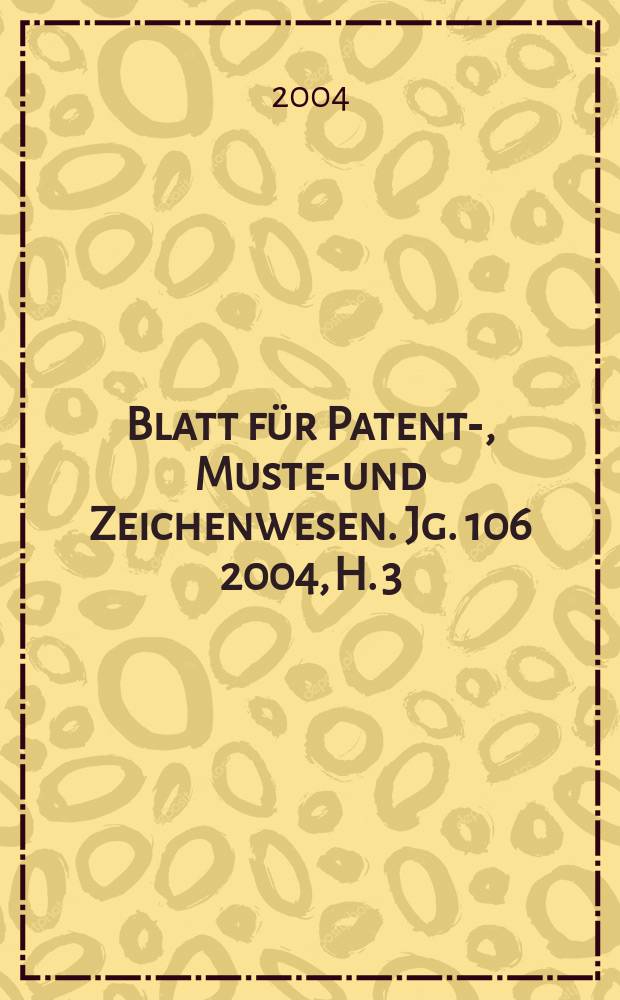 Blatt für Patent-, Muster- und Zeichenwesen. Jg. 106 2004, H. 3